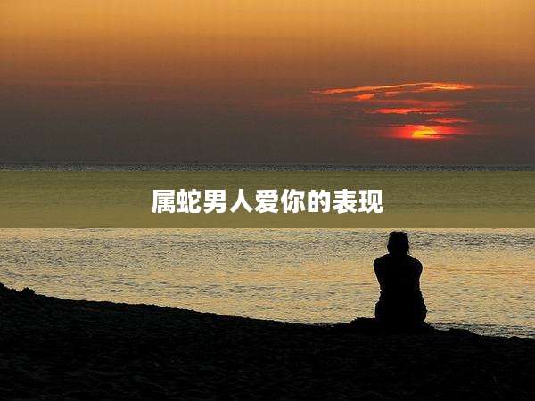 属蛇男人爱你的表现