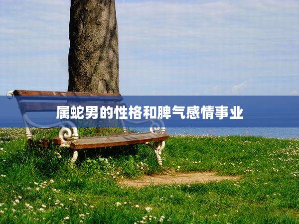 属蛇男的性格和脾气感情事业