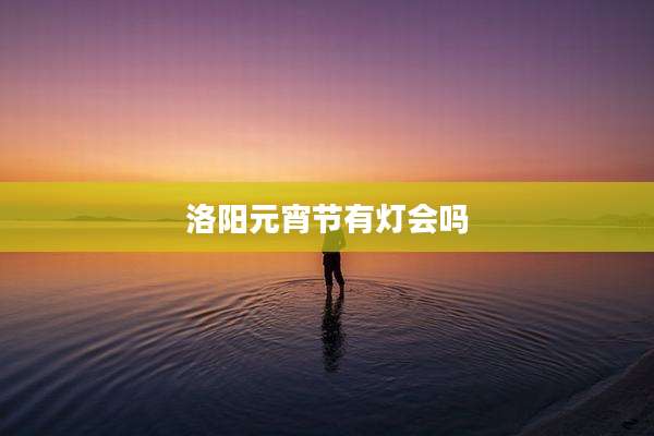 洛阳元宵节有灯会吗