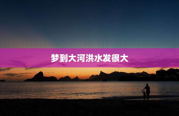 梦到大河洪水发很大