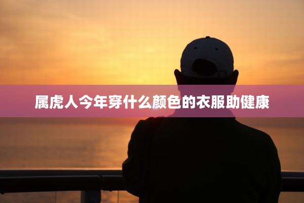 属虎人今年穿什么颜色的衣服助健康