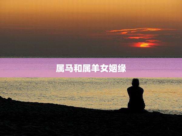 属马和属羊女姻缘