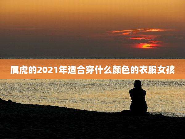 属虎的2021年适合穿什么颜色的衣服女孩