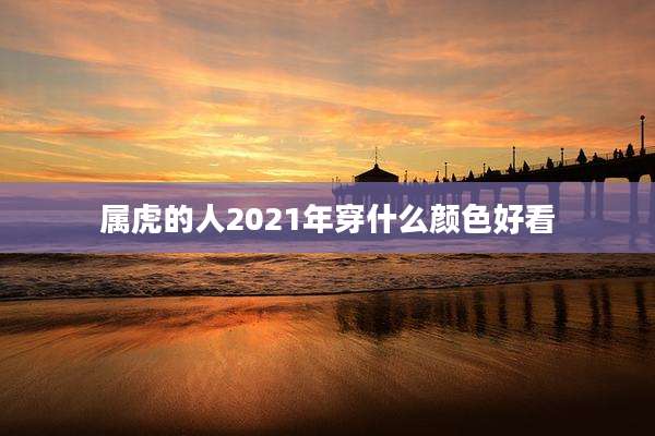 属虎的人2021年穿什么颜色好看