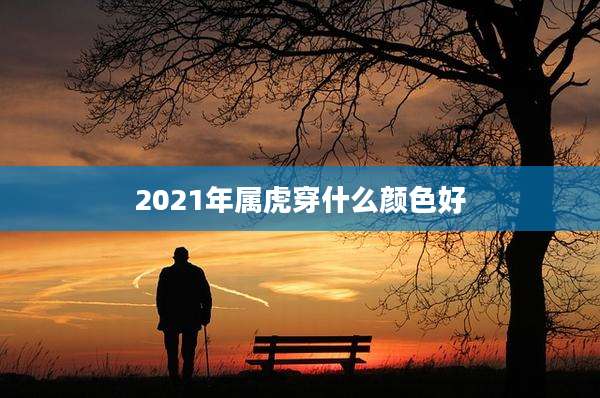 2021年属虎穿什么颜色好