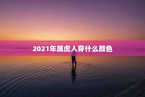 2021年属虎人穿什么颜色