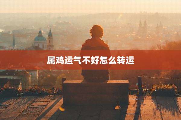 属鸡运气不好怎么转运