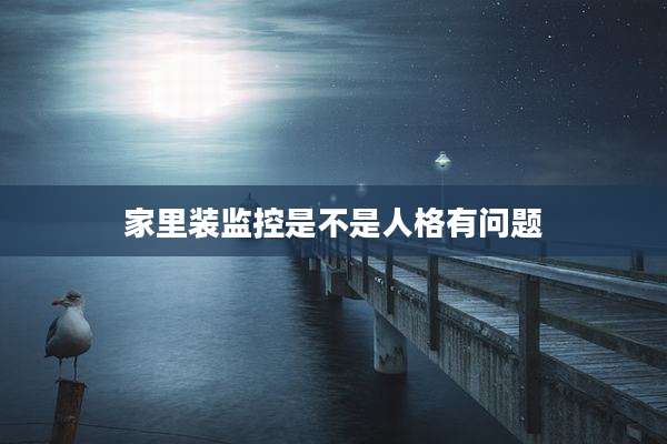 家里装监控是不是人格有问题