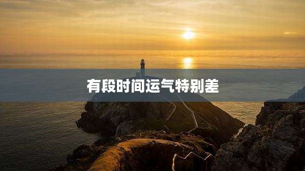 有段时间运气特别差
