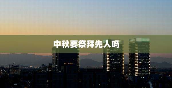 中秋要祭拜先人吗