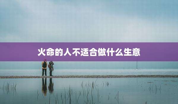 火命的人不适合做什么生意