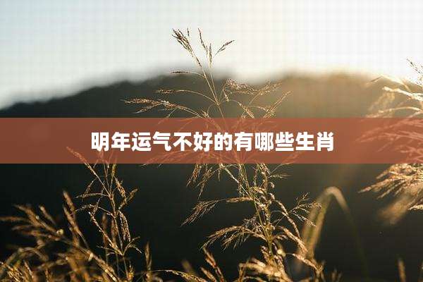 明年运气不好的有哪些生肖