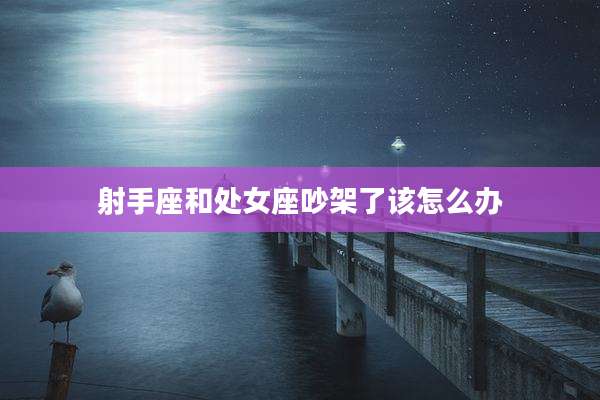 射手座和处女座吵架了该怎么办
