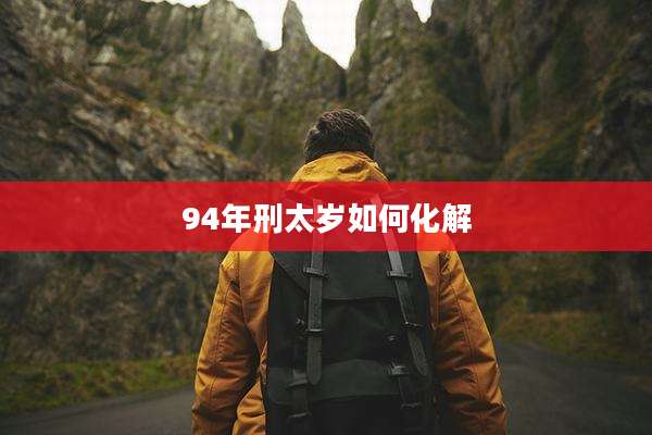 94年刑太岁如何化解