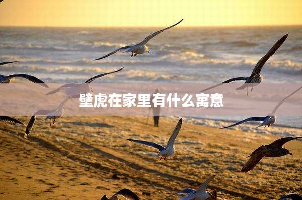 壁虎在家里有什么寓意