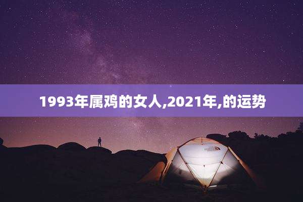 1993年属鸡的女人,2021年,的运势