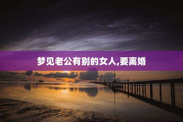 梦见老公有别的女人,要离婚