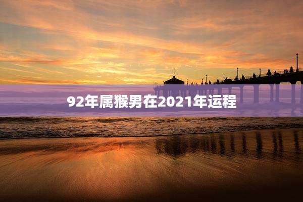 92年属猴男在2021年运程