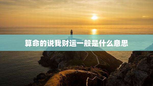 算命的说我财运一般是什么意思