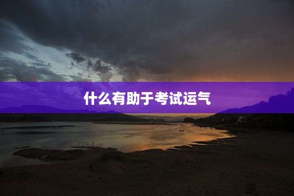 什么有助于考试运气