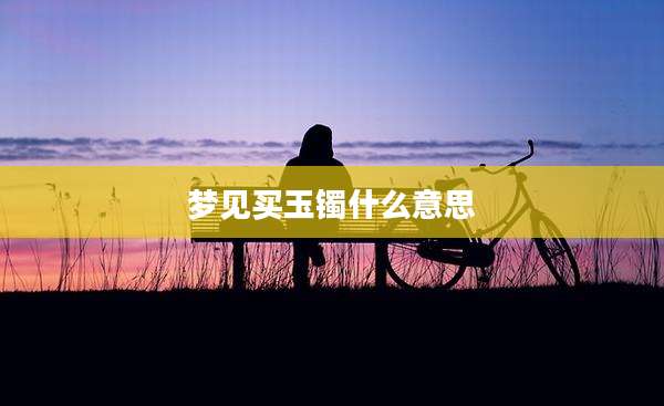 梦见买玉镯什么意思