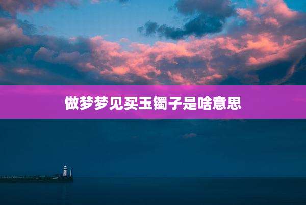 做梦梦见买玉镯子是啥意思