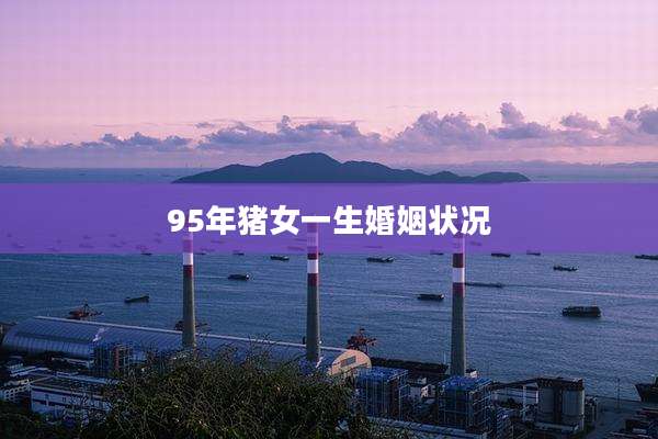 95年猪女一生婚姻状况