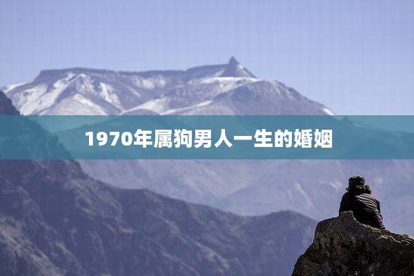1970年属狗男人一生的婚姻