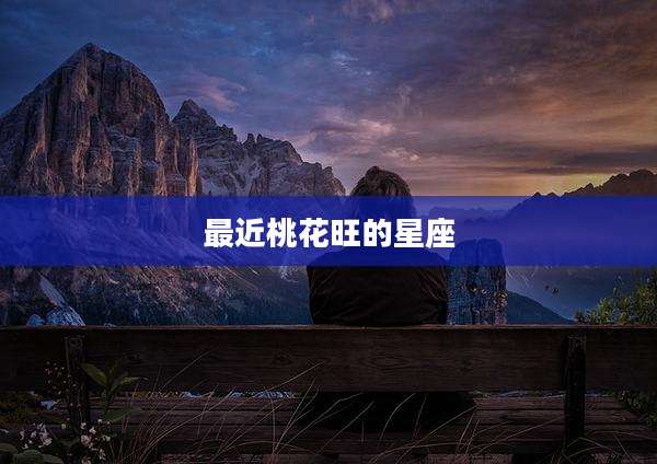 最近桃花旺的星座