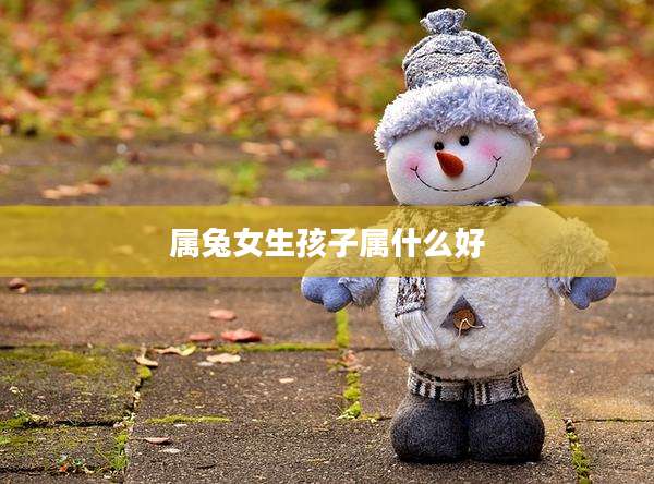 属兔女生孩子属什么好