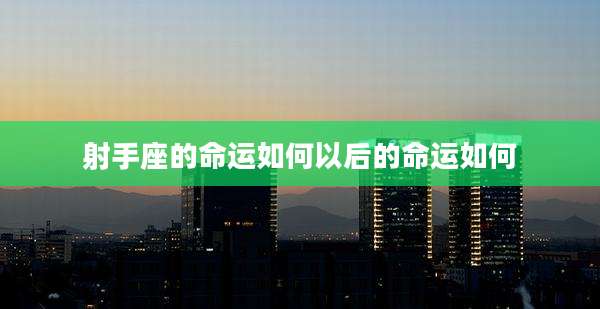 射手座的命运如何以后的命运如何