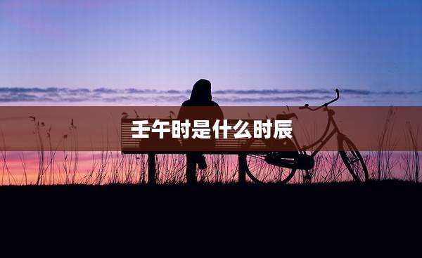 壬午时是什么时辰