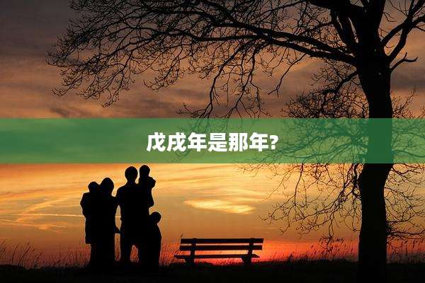 戊戌年是那年?