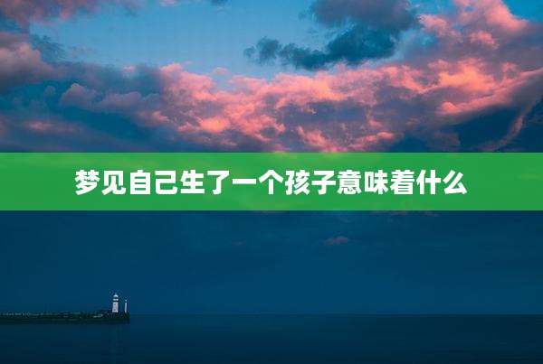 梦见自己生了一个孩子意味着什么