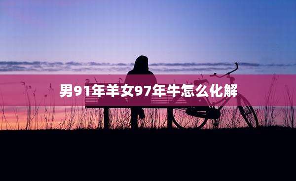 男91年羊女97年牛怎么化解