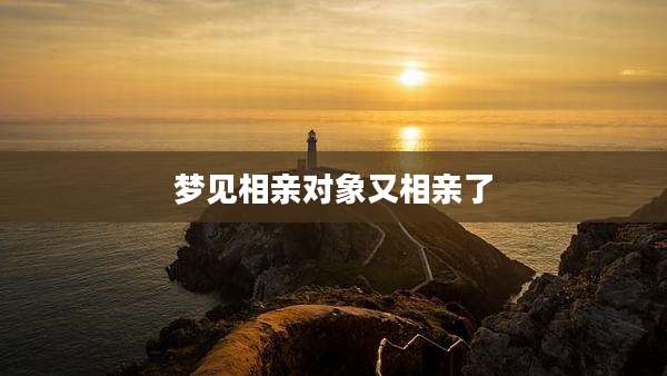 梦见相亲对象又相亲了