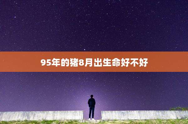 95年的猪8月出生命好不好