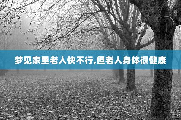 梦见家里老人快不行,但老人身体很健康