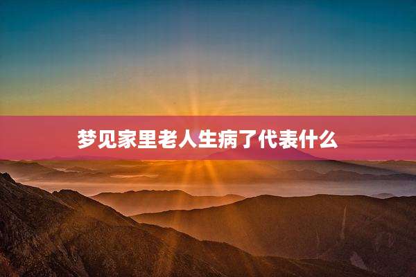梦见家里老人生病了代表什么