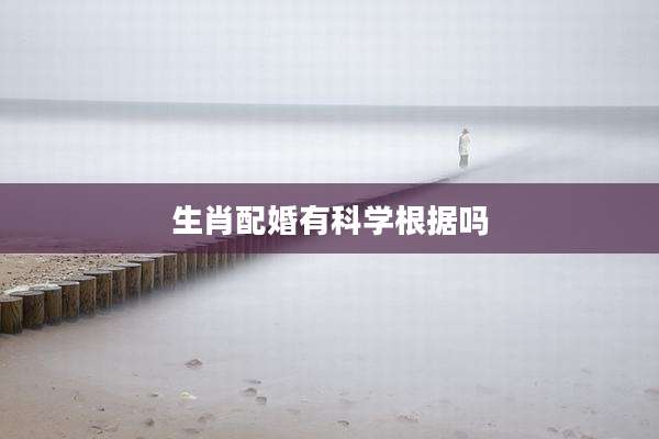 生肖配婚有科学根据吗