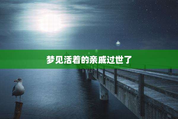 梦见活着的亲戚过世了