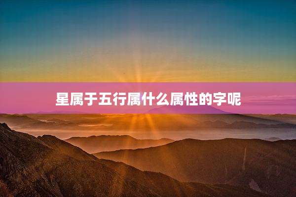 星属于五行属什么属性的字呢