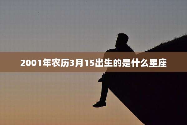 2001年农历3月15出生的是什么星座