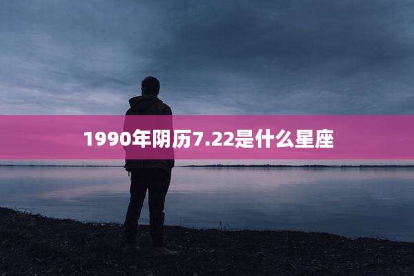 1990年阴历7.22是什么星座