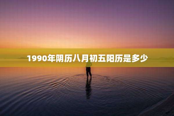 1990年阴历八月初五阳历是多少