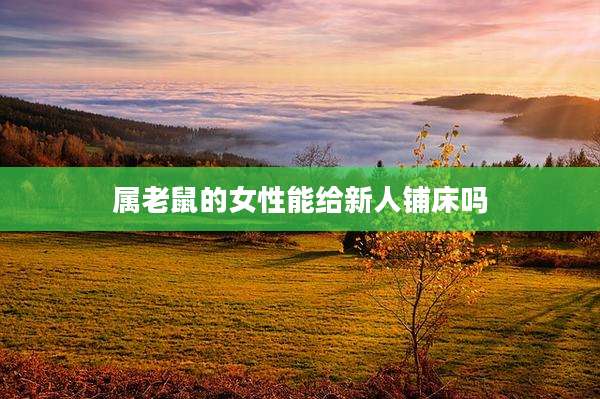 属老鼠的女性能给新人铺床吗