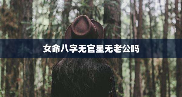 女命八字无官星无老公吗