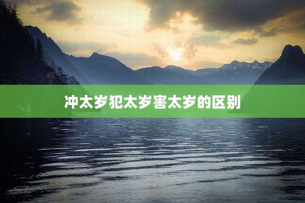 冲太岁犯太岁害太岁的区别