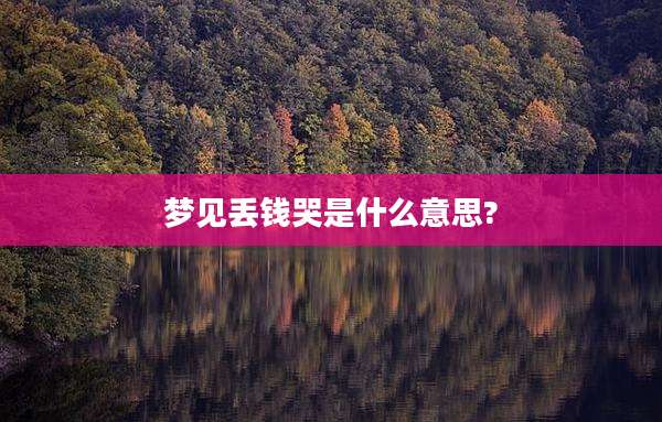 梦见丢钱哭是什么意思?