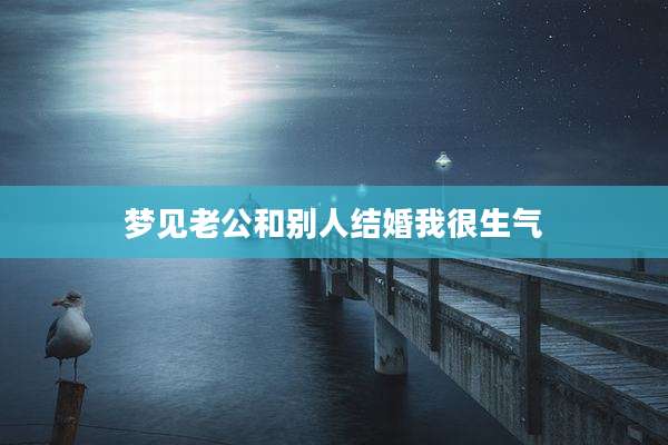 梦见老公和别人结婚我很生气